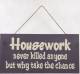 Housework never killed anyone but why take the chance